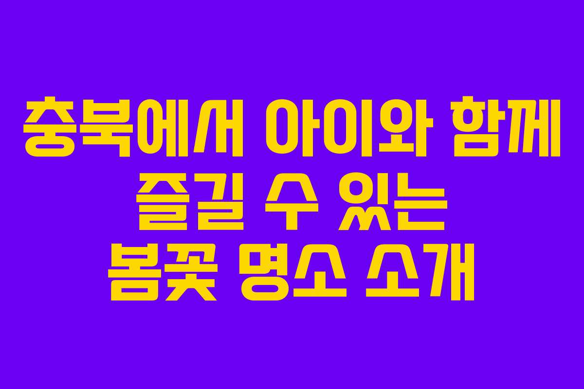 충북에서 아이와 함께 즐길 수 있는 봄꽃 명소 소개