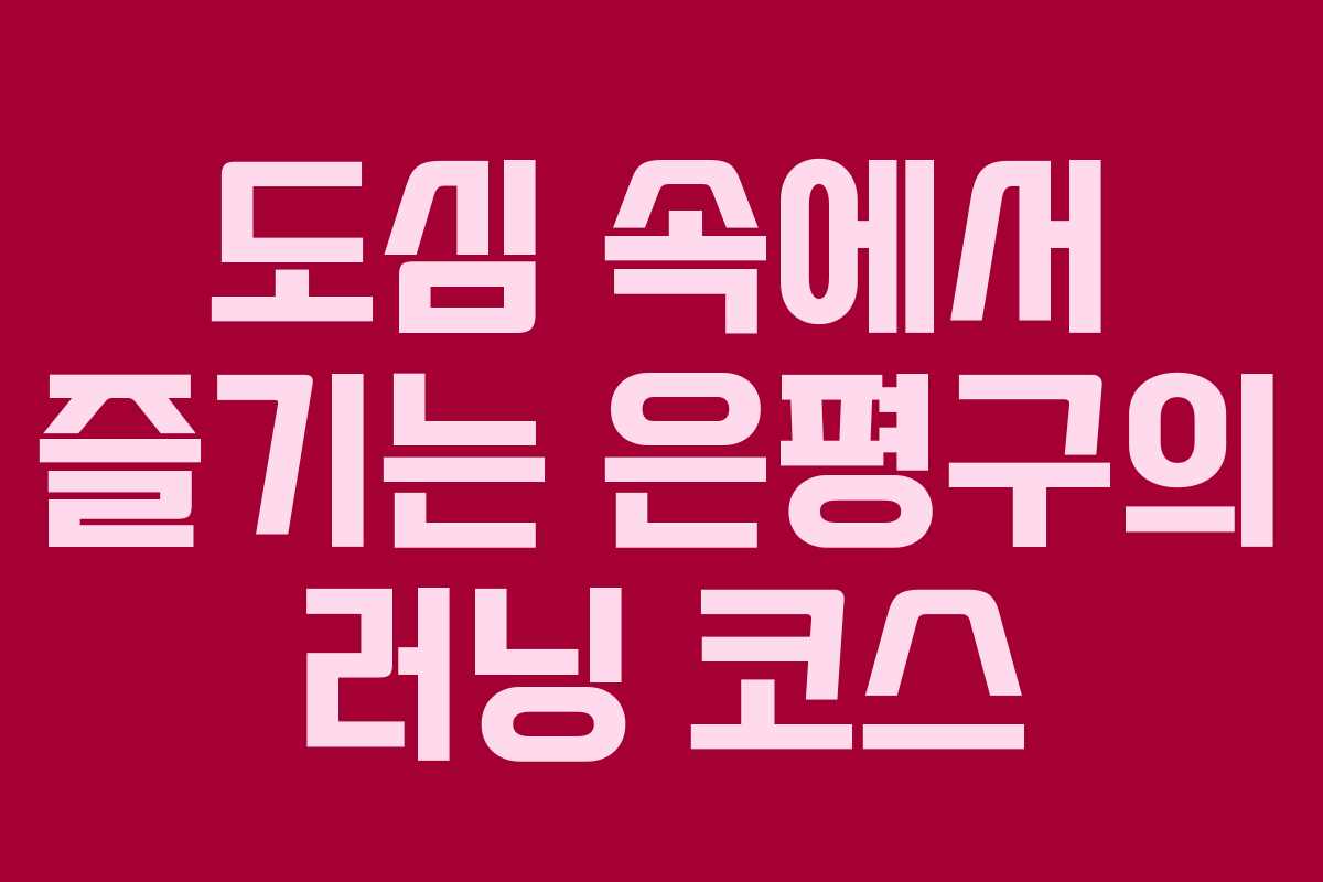 도심 속에서 즐기는 은평구의 러닝 코스