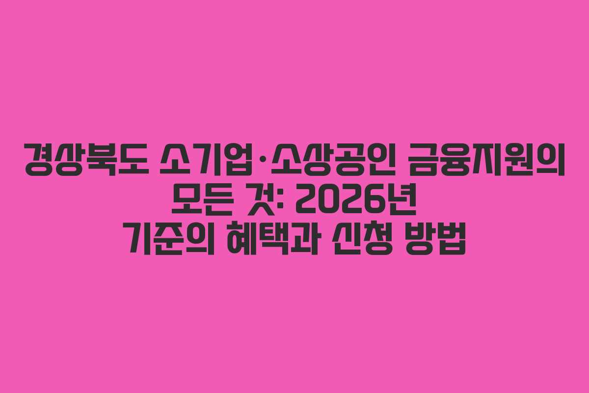 경상북도 소기업·소상공인 금융지원의 모든 것: 2026년 기준의 혜택과 신청 방법 경상북도 소기업·소상공인 금융지원의 모든 것: 2026년 기준의 혜택과 신청 방법