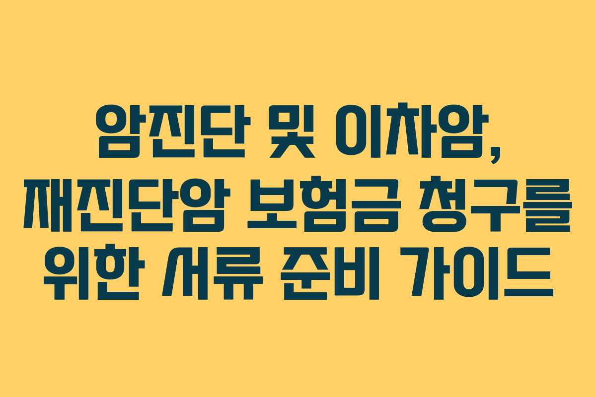암진단 및 이차암, 재진단암 보험금 청구를 위한 서류 준비 가이드