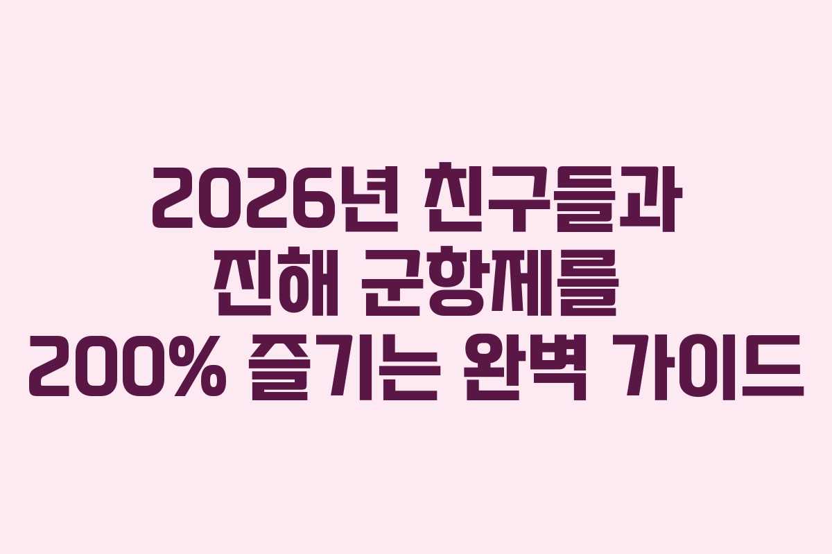 2026년 친구들과 진해 군항제를 200% 즐기는 완벽 가이드 2026년 친구들과 진해 군항제를 200% 즐기는 완벽 가이드