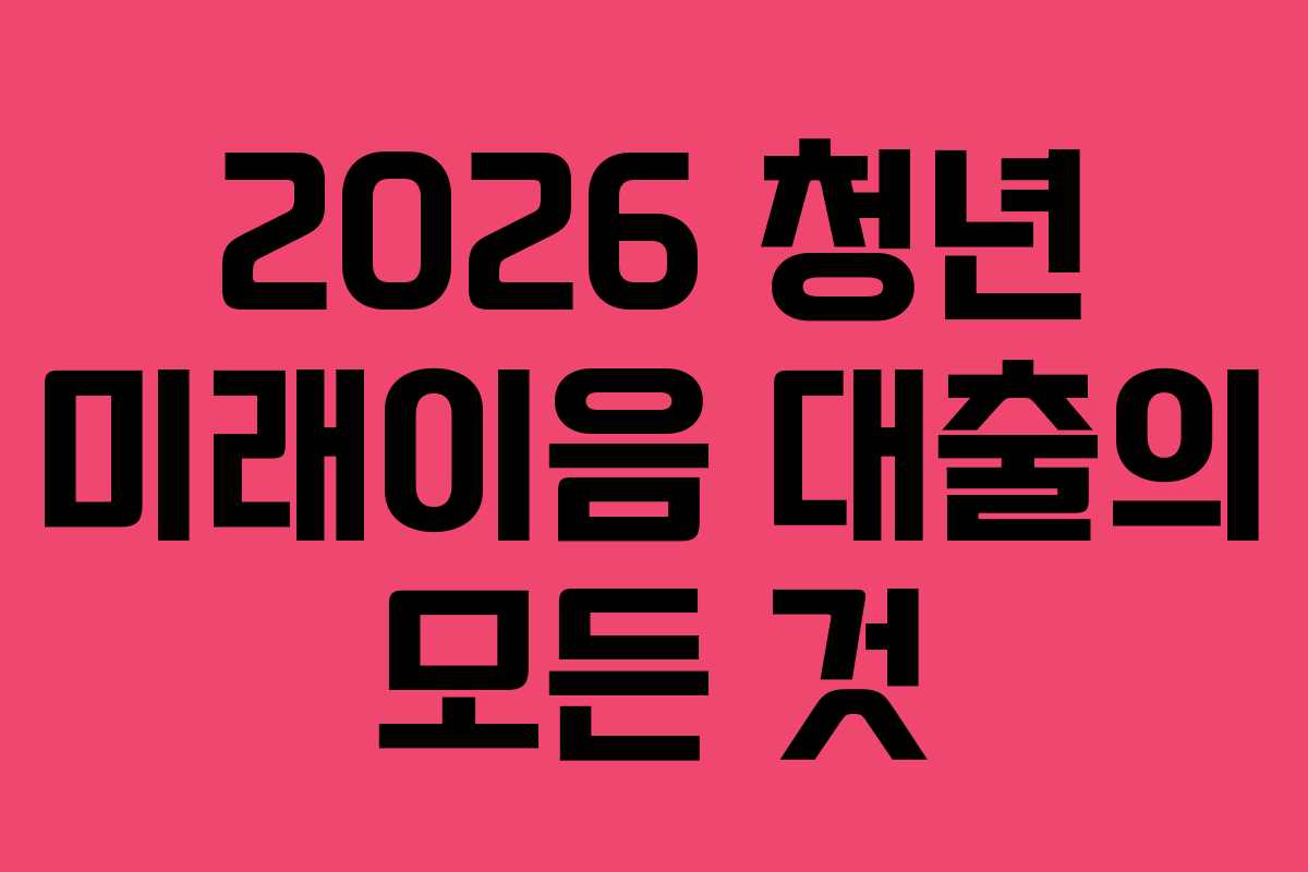 2026 청년 미래이음 대출의 모든 것
