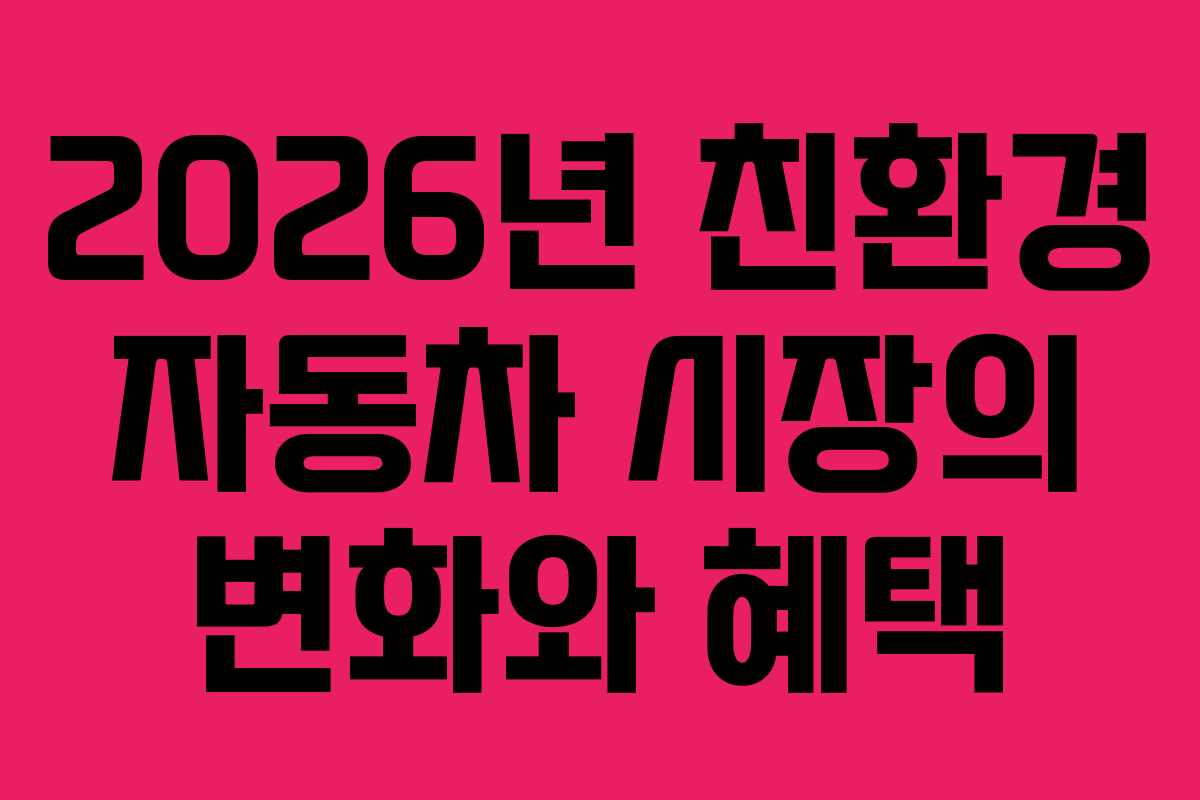 2026년 친환경 자동차 시장의 변화와 혜택