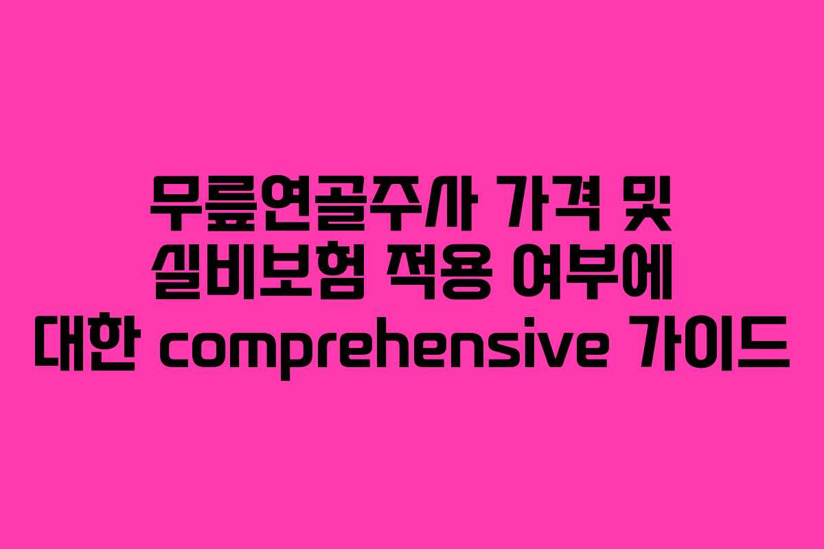 무릎연골주사 가격 및 실비보험 적용 여부에 대한 comprehensive 가이드