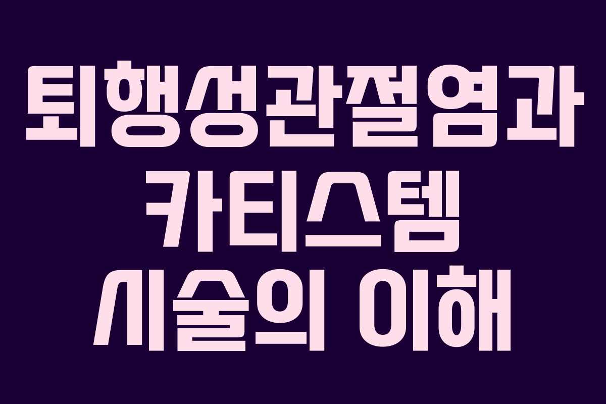 퇴행성관절염과 카티스템 시술의 이해