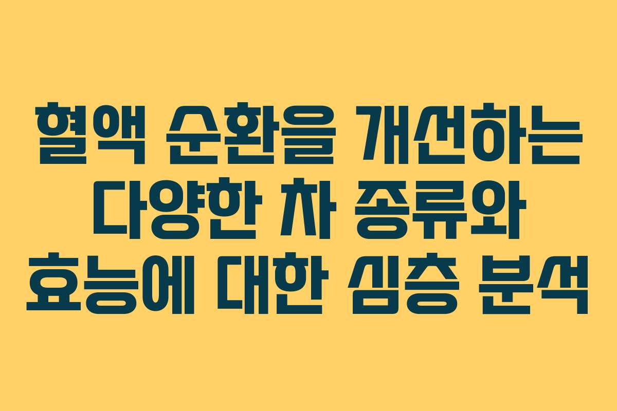 혈액 순환을 개선하는 다양한 차 종류와 효능에 대한 심층 분석