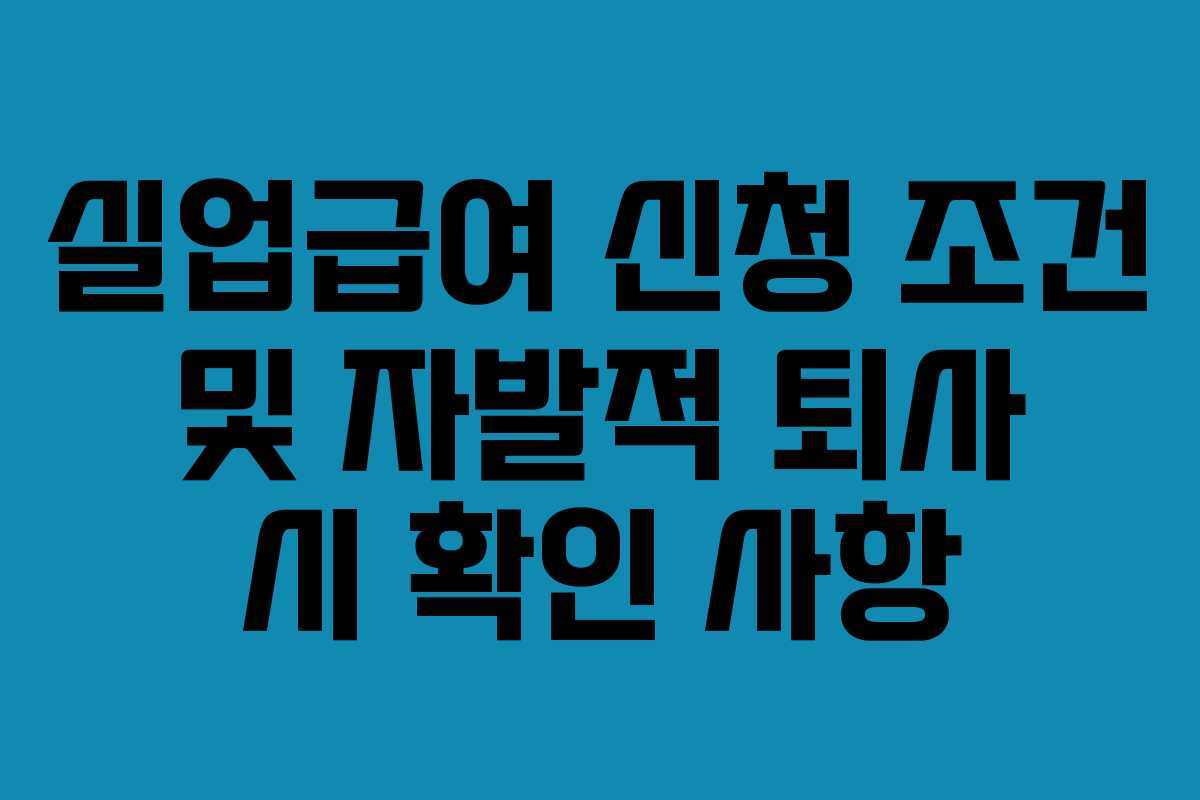 실업급여 신청 조건 및 자발적 퇴사 시 확인 사항 실업급여 신청 조건 및 자발적 퇴사 시 확인 사항