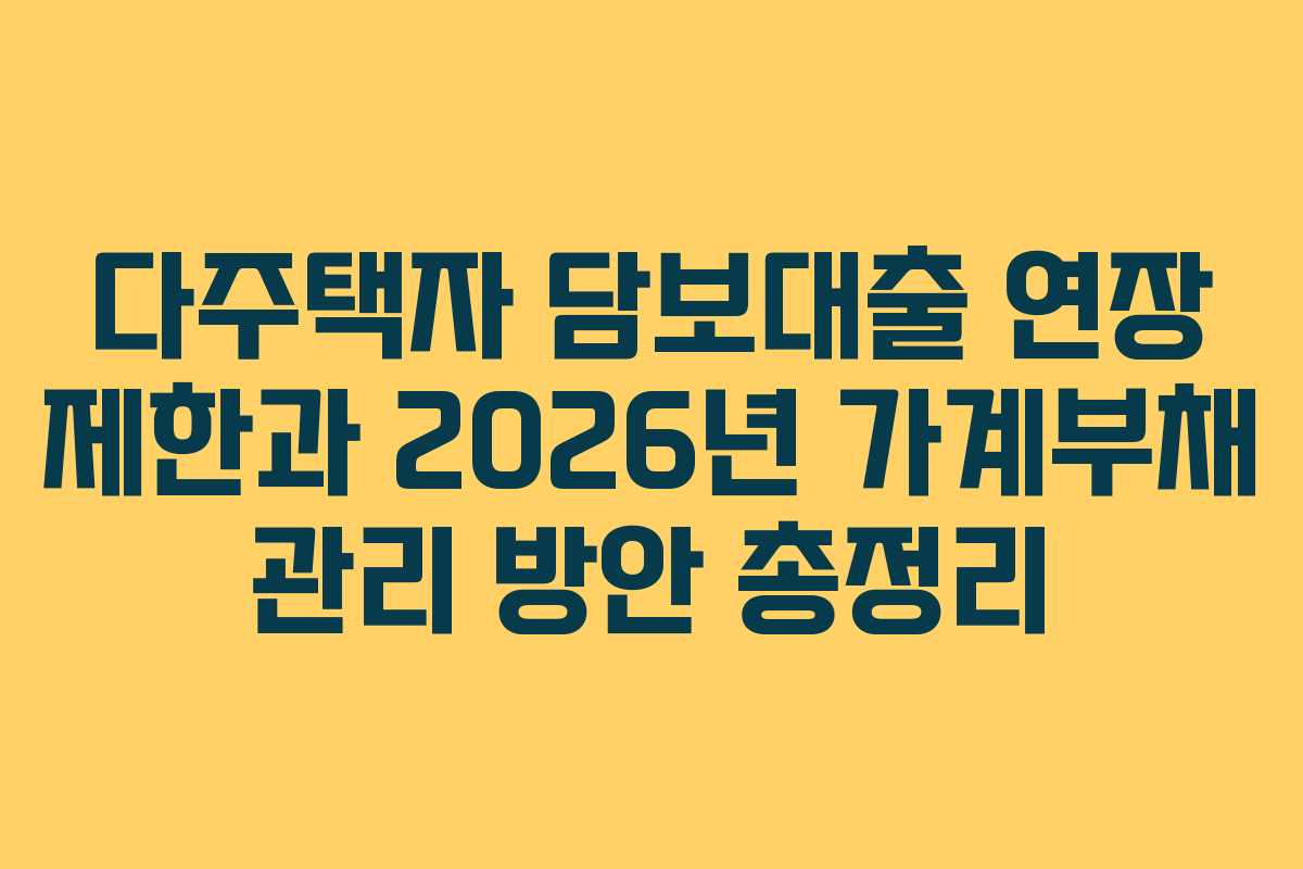 다주택자 담보대출 연장 제한과 2026년 가계부채 관리 방안 총정리 다주택자 담보대출 연장 제한과 2026년 가계부채 관리 방안 총정리