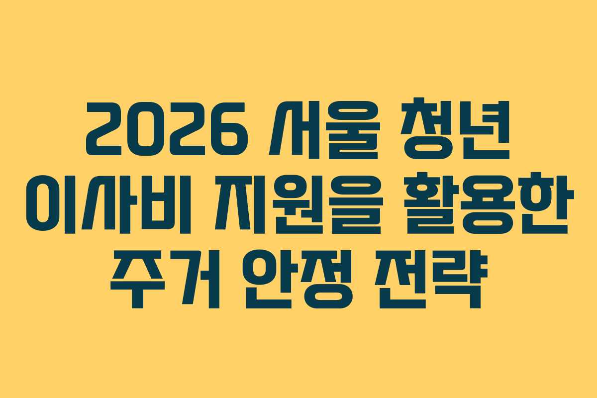 2026 서울 청년 이사비 지원을 활용한 주거 안정 전략
