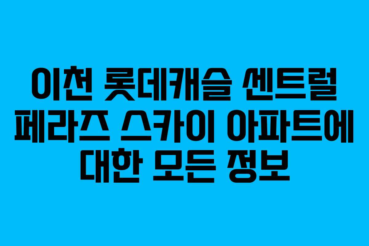이천 롯데캐슬 센트럴 페라즈 스카이 아파트에 대한 모든 정보