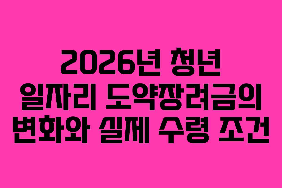 2026년 청년 일자리 도약장려금의 변화와 실제 수령 조건 2026년 청년 일자리 도약장려금의 변화와 실제 수령 조건