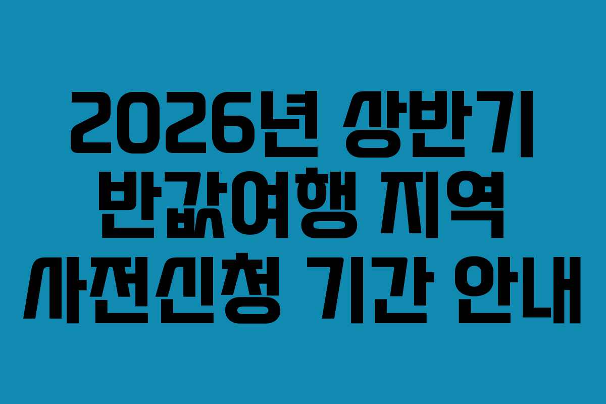 2026년 상반기 반값여행 지역 사전신청 기간 안내 2026년 상반기 반값여행 지역 사전신청 기간 안내
