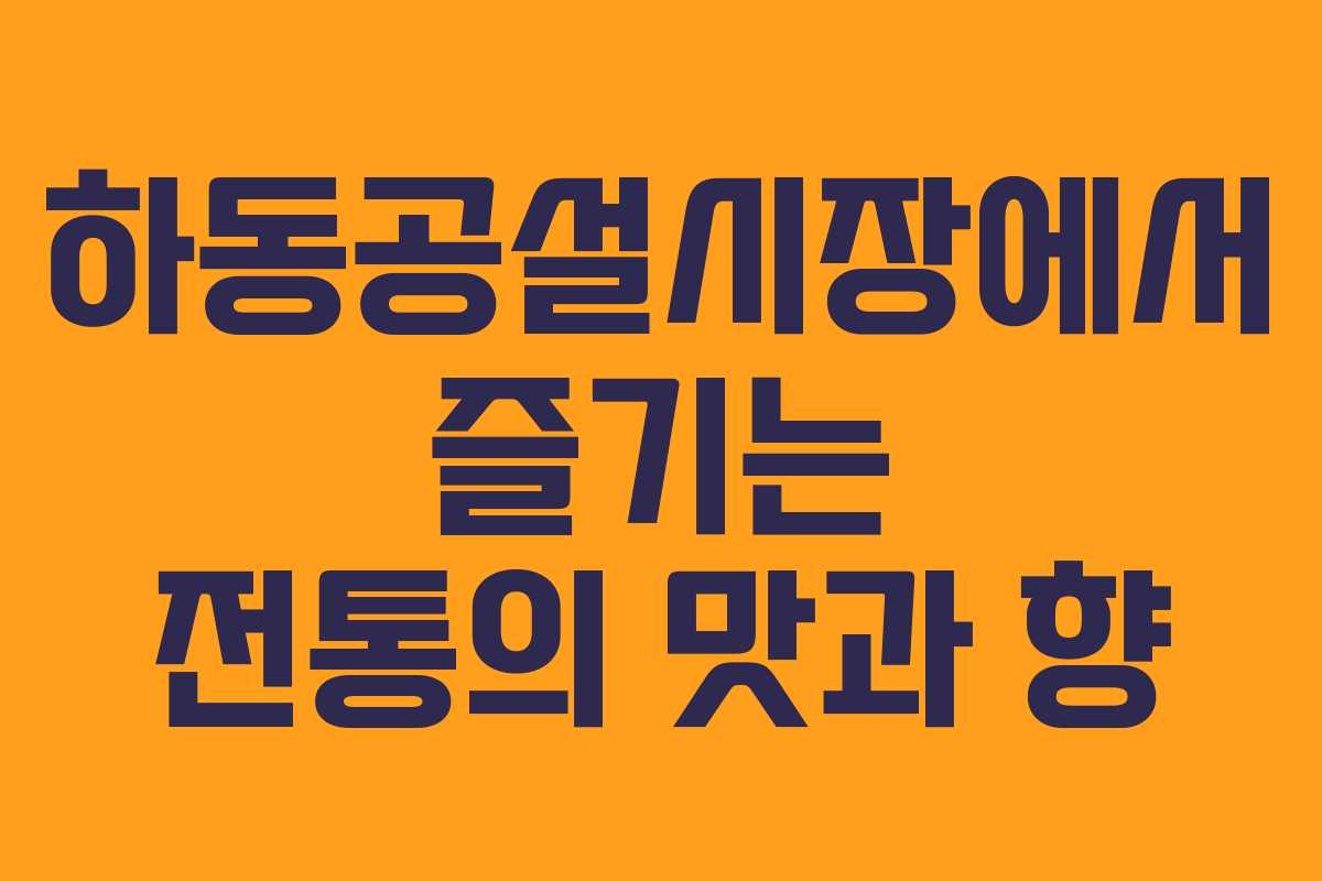 하동공설시장에서 즐기는 전통의 맛과 향 하동공설시장에서 즐기는 전통의 맛과 향