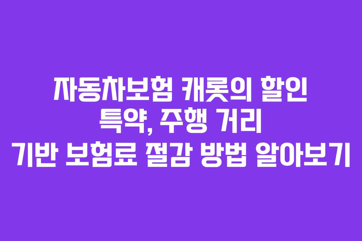 자동차보험 캐롯의 할인 특약, 주행 거리 기반 보험료 절감 방법 알아보기 자동차보험 캐롯의 할인 특약, 주행 거리 기반 보험료 절감 방법 알아보기