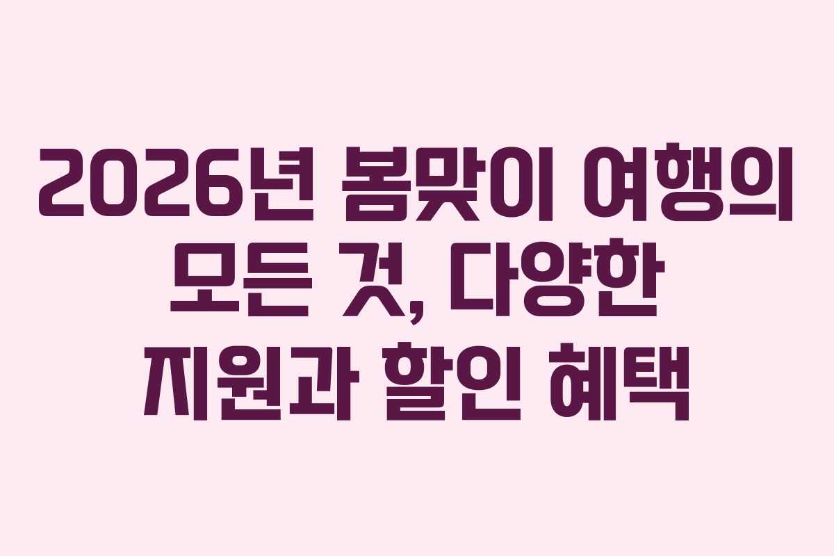 2026년 봄맞이 여행의 모든 것, 다양한 지원과 할인 혜택