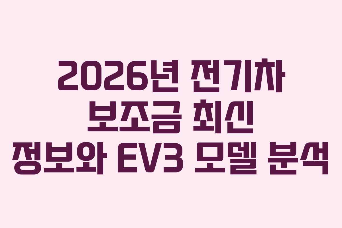 2026년 전기차 보조금 최신 정보와 EV3 모델 분석