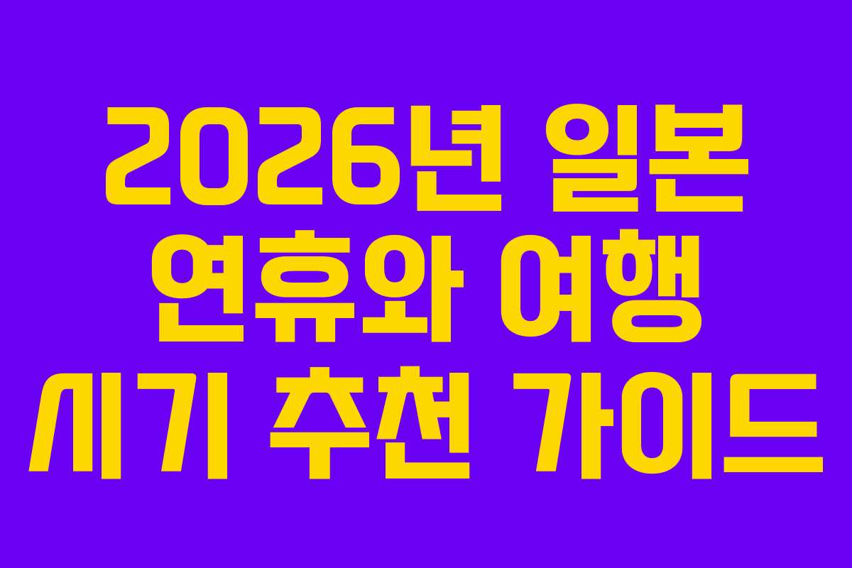 2026년 일본 연휴와 여행 시기 추천 가이드