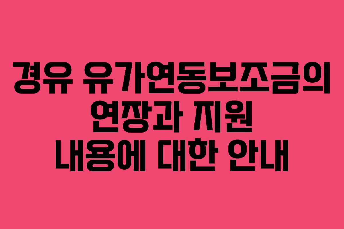 경유 유가연동보조금의 연장과 지원 내용에 대한 안내