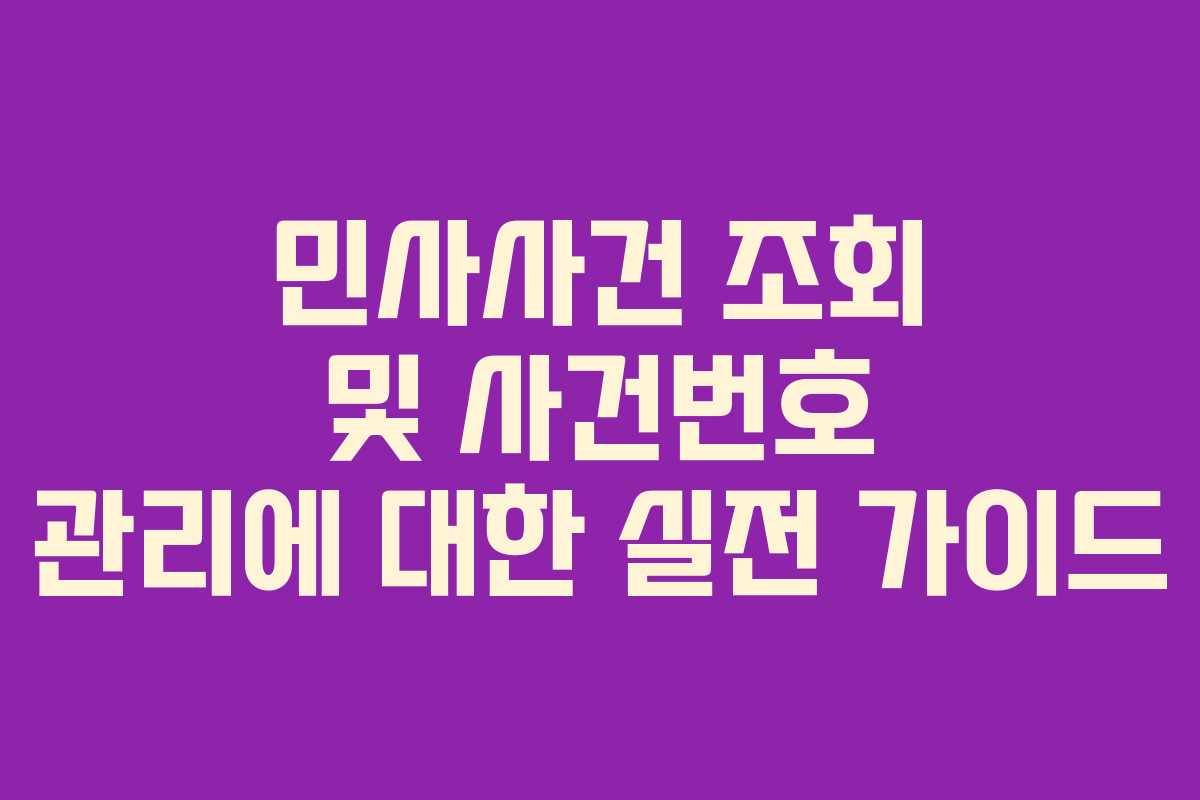 민사사건 조회 및 사건번호 관리에 대한 실전 가이드 민사사건 조회 및 사건번호 관리에 대한 실전 가이드