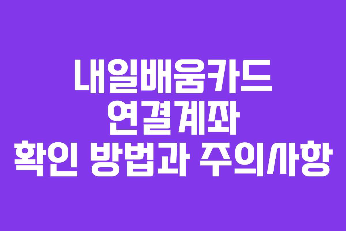 내일배움카드 연결계좌 확인 방법과 주의사항