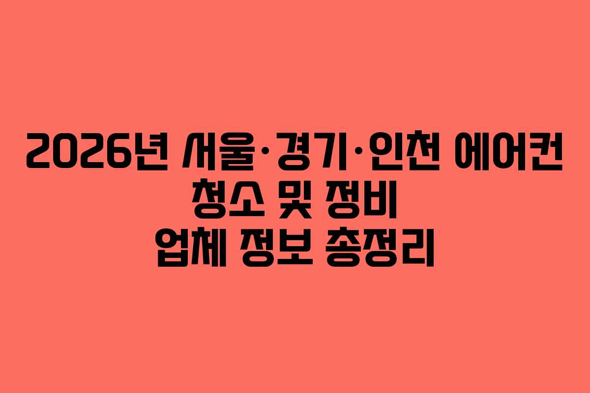 2026년 서울·경기·인천 에어컨 청소 및 정비 업체 정보 총정리 2026년 서울·경기·인천 에어컨 청소 및 정비 업체 정보 총정리