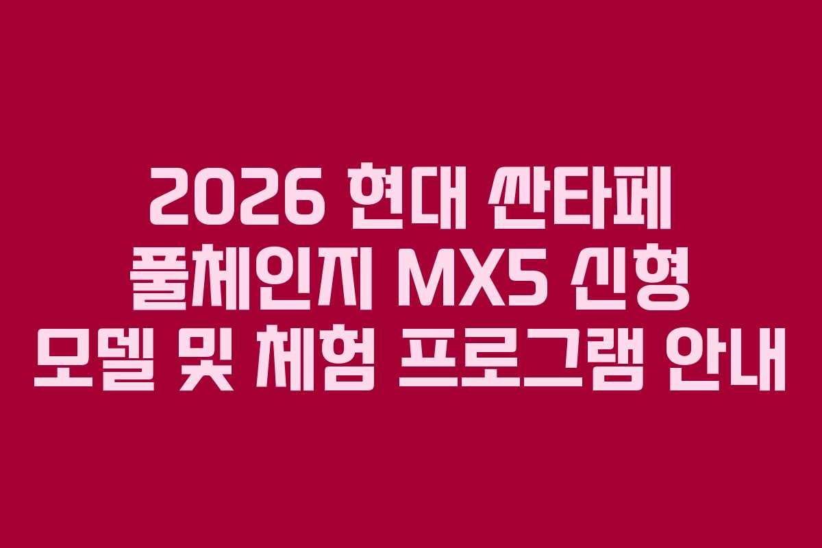 2026 현대 싼타페 풀체인지 MX5 신형 모델 및 체험 프로그램 안내 2026 현대 싼타페 풀체인지 MX5 신형 모델 및 체험 프로그램 안내