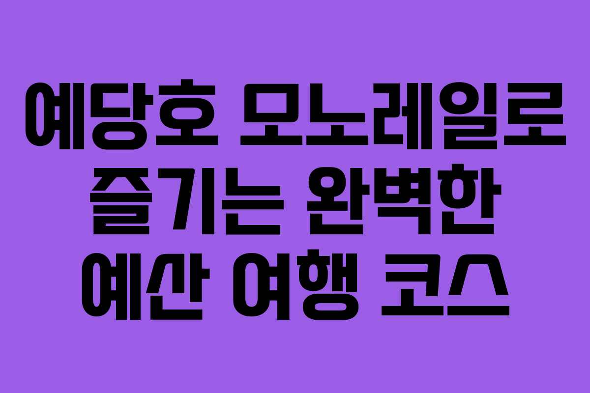 예당호 모노레일로 즐기는 완벽한 예산 여행 코스