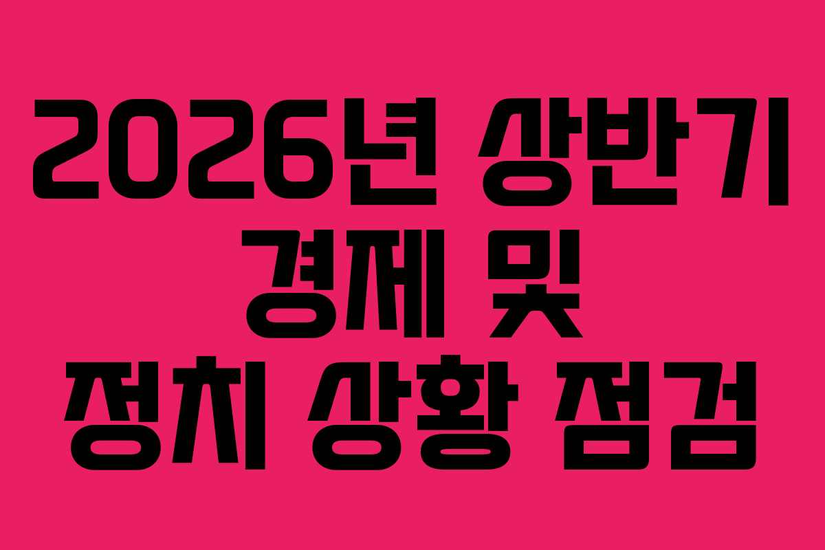 2026년 상반기 경제 및 정치 상황 점검