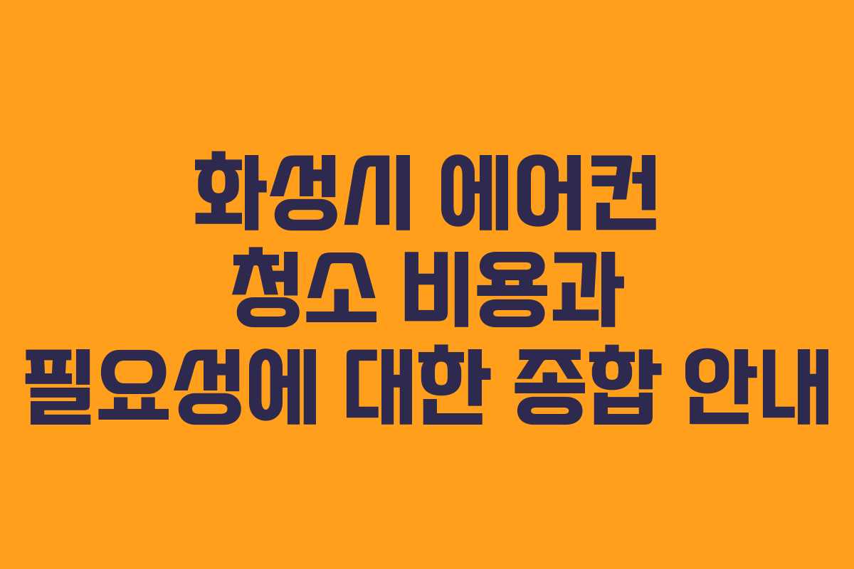 화성시 에어컨 청소 비용과 필요성에 대한 종합 안내