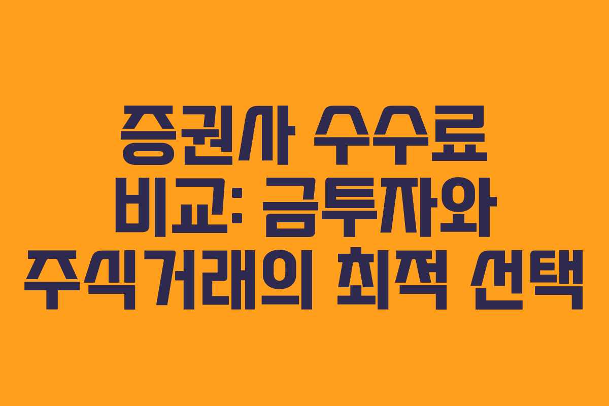 증권사 수수료 비교: 금투자와 주식거래의 최적 선택