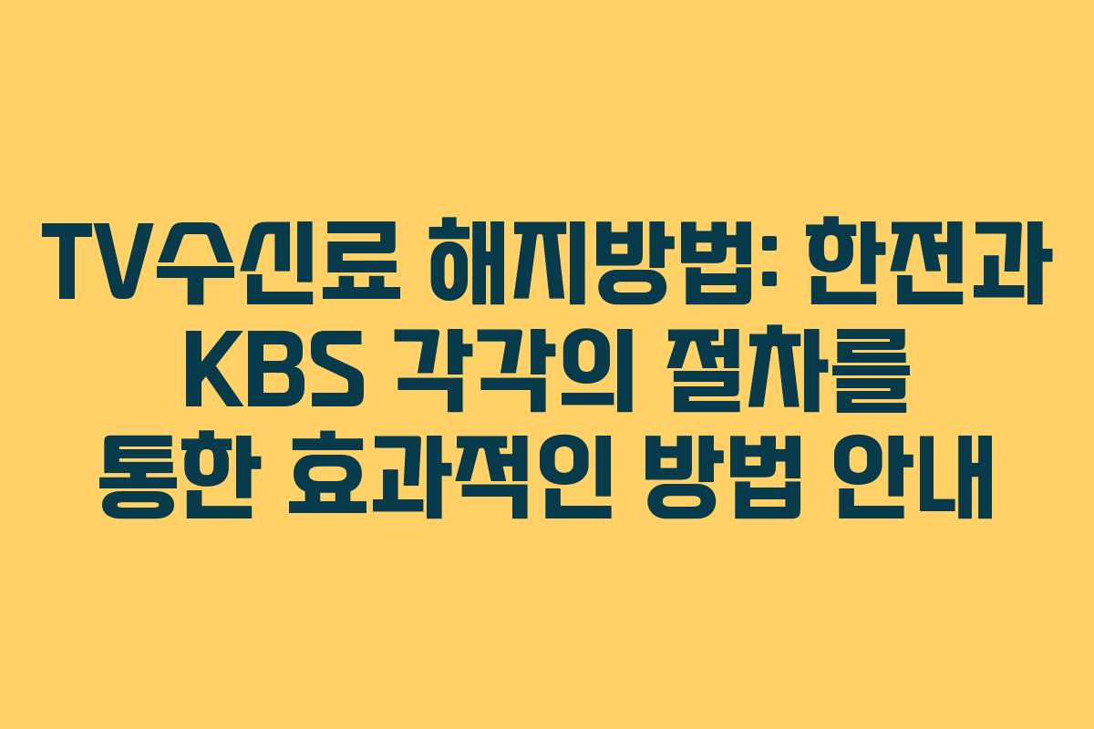 TV수신료 해지방법: 한전과 KBS 각각의 절차를 통한 효과적인 방법 안내