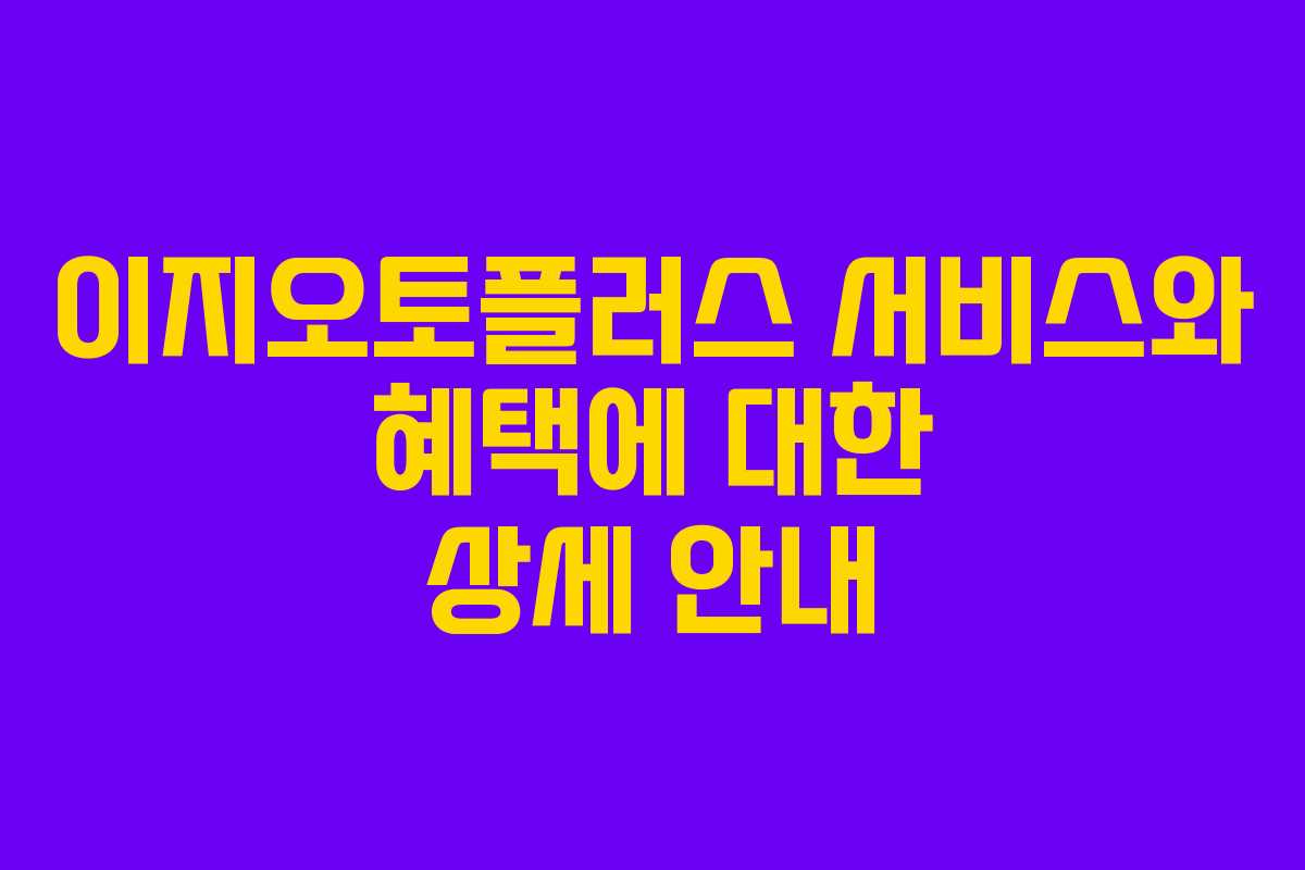 이지오토플러스 서비스와 혜택에 대한 상세 안내