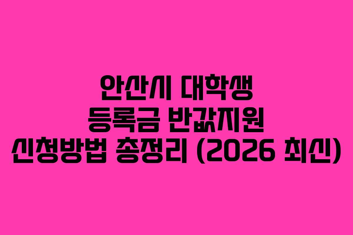 안산시 대학생 등록금 반값지원 신청방법 총정리 (2026 최신)