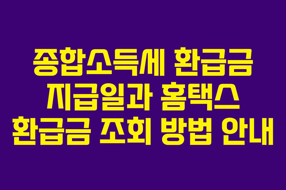 종합소득세 환급금 지급일과 홈택스 환급금 조회 방법 안내 종합소득세 환급금 지급일과 홈택스 환급금 조회 방법 안내