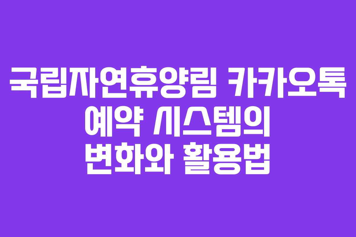 국립자연휴양림 카카오톡 예약 시스템의 변화와 활용법