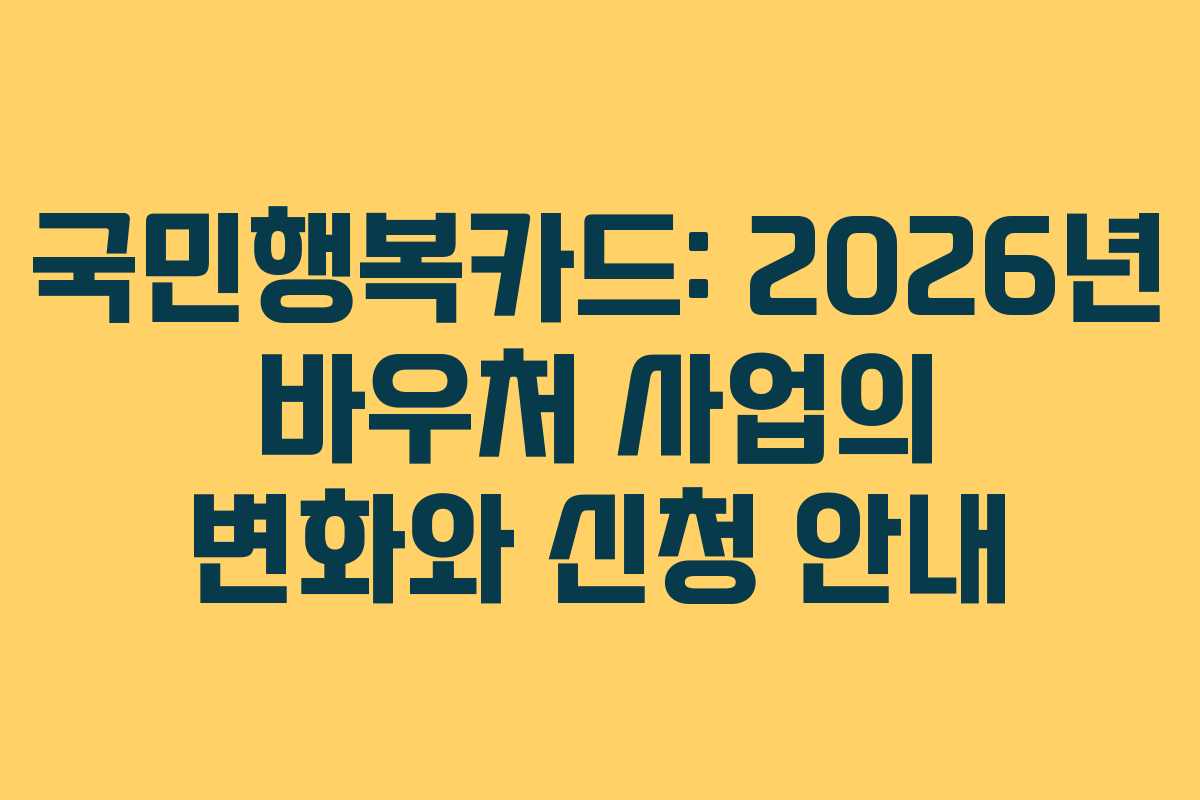 국민행복카드: 2026년 바우처 사업의 변화와 신청 안내 국민행복카드: 2026년 바우처 사업의 변화와 신청 안내