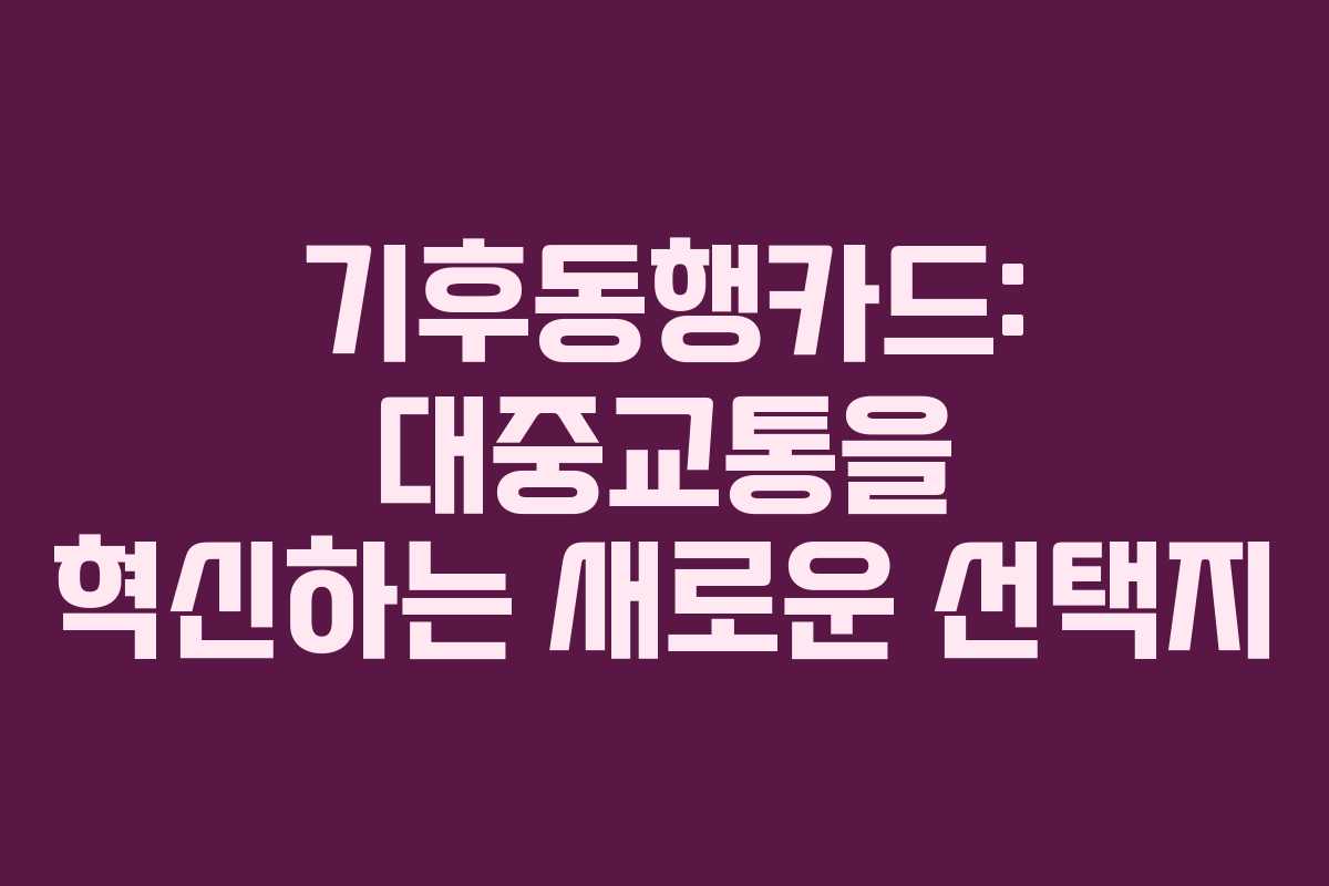 기후동행카드: 대중교통을 혁신하는 새로운 선택지