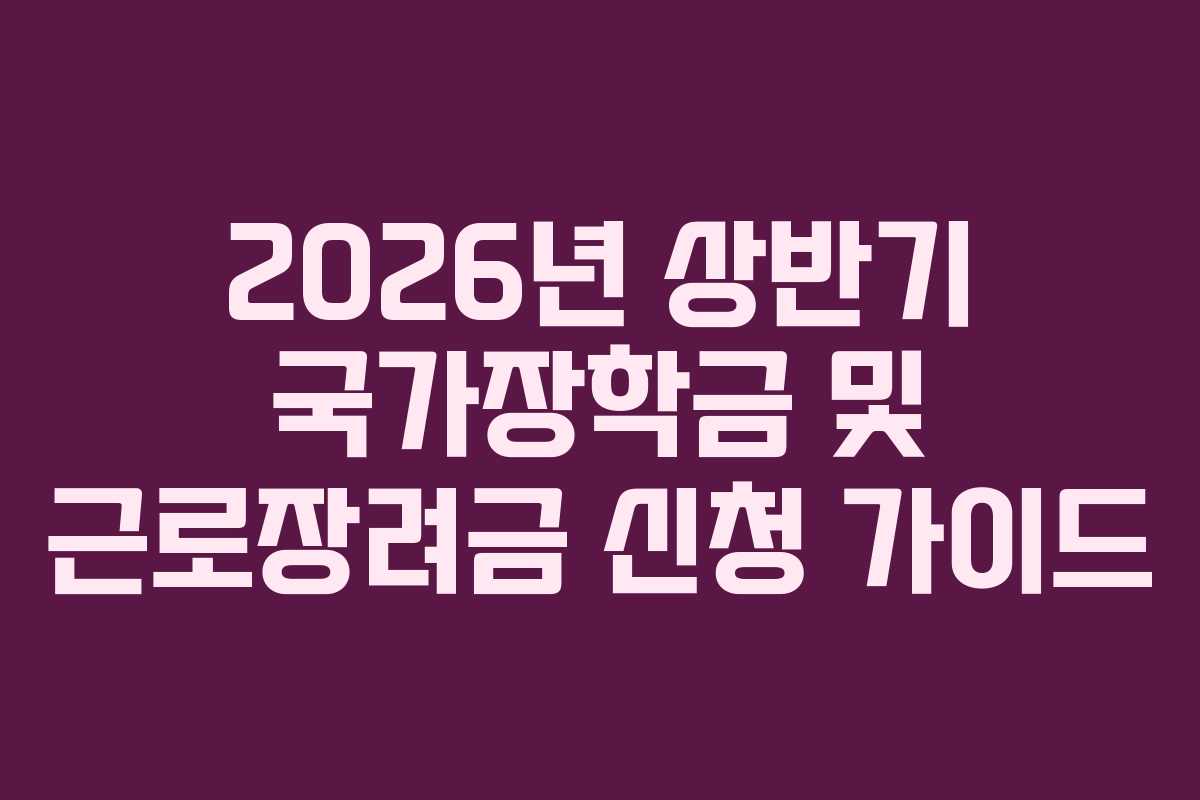2026년 상반기 국가장학금 및 근로장려금 신청 가이드 2026년 상반기 국가장학금 및 근로장려금 신청 가이드