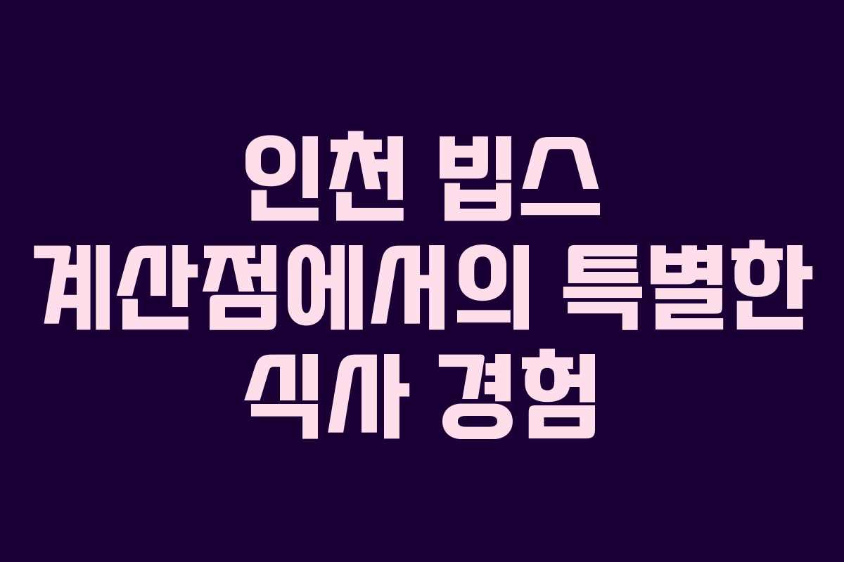 인천 빕스 계산점에서의 특별한 식사 경험