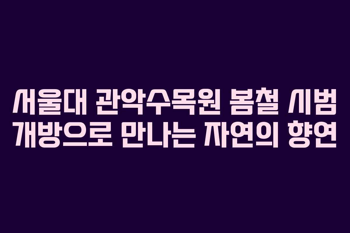 서울대 관악수목원 봄철 시범 개방으로 만나는 자연의 향연