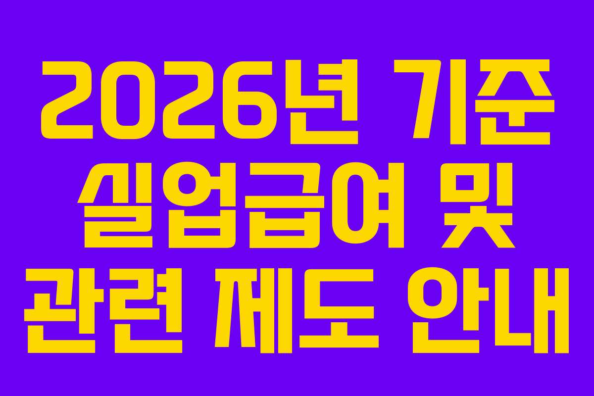 2026년 기준 실업급여 및 관련 제도 안내 2026년 기준 실업급여 및 관련 제도 안내