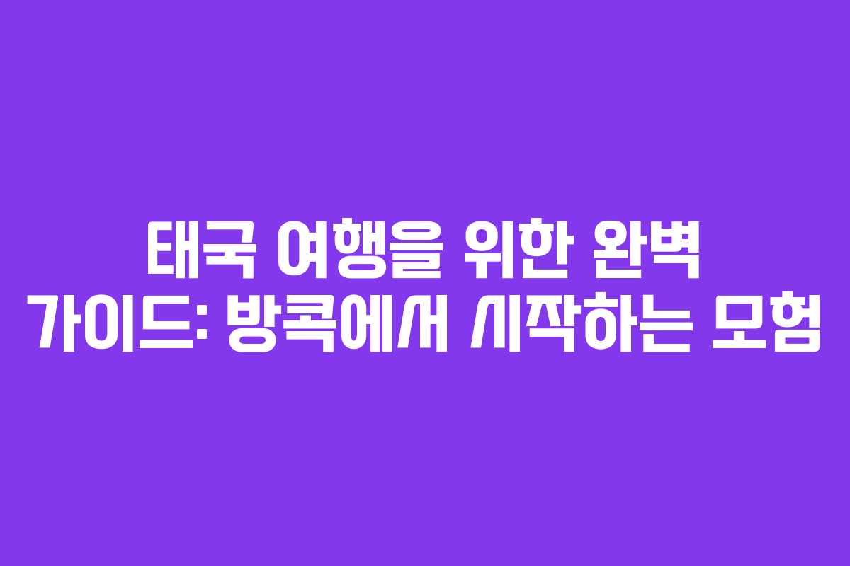 태국 여행을 위한 완벽 가이드: 방콕에서 시작하는 모험