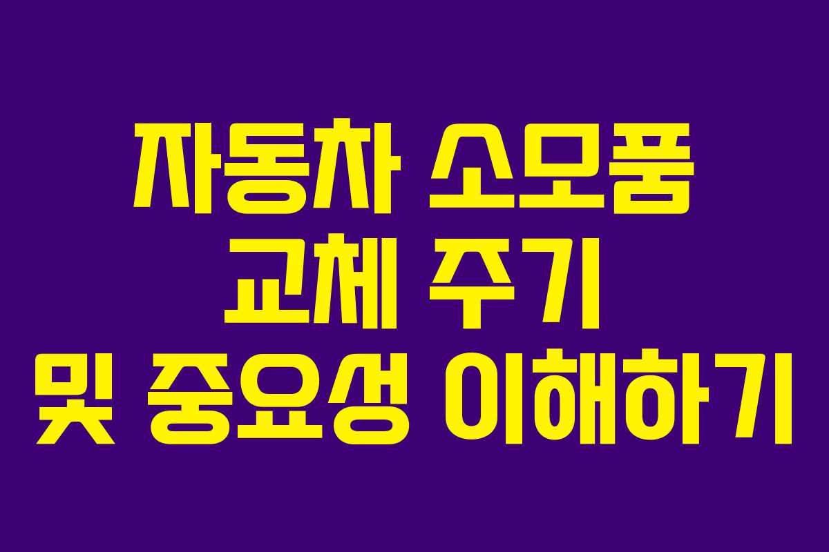 자동차 소모품 교체 주기 및 중요성 이해하기