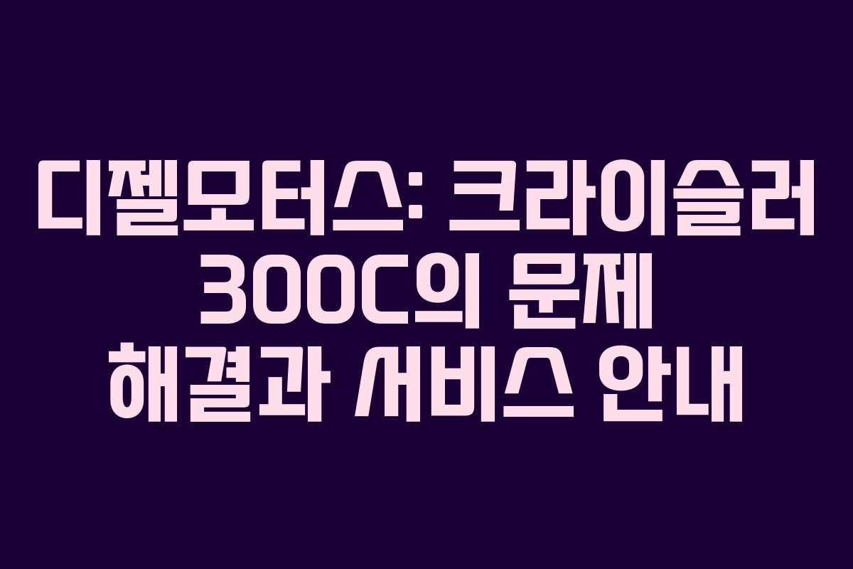 디젤모터스: 크라이슬러 300C의 문제 해결과 서비스 안내