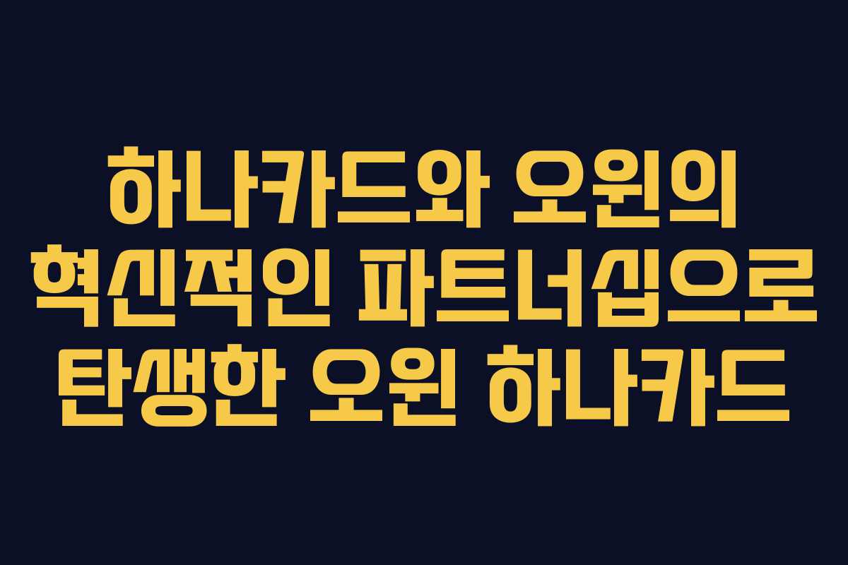 하나카드와 오윈의 혁신적인 파트너십으로 탄생한 오윈 하나카드