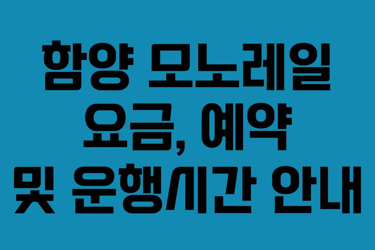 함양 모노레일 요금, 예약 및 운행시간 안내 함양 모노레일 요금, 예약 및 운행시간 안내