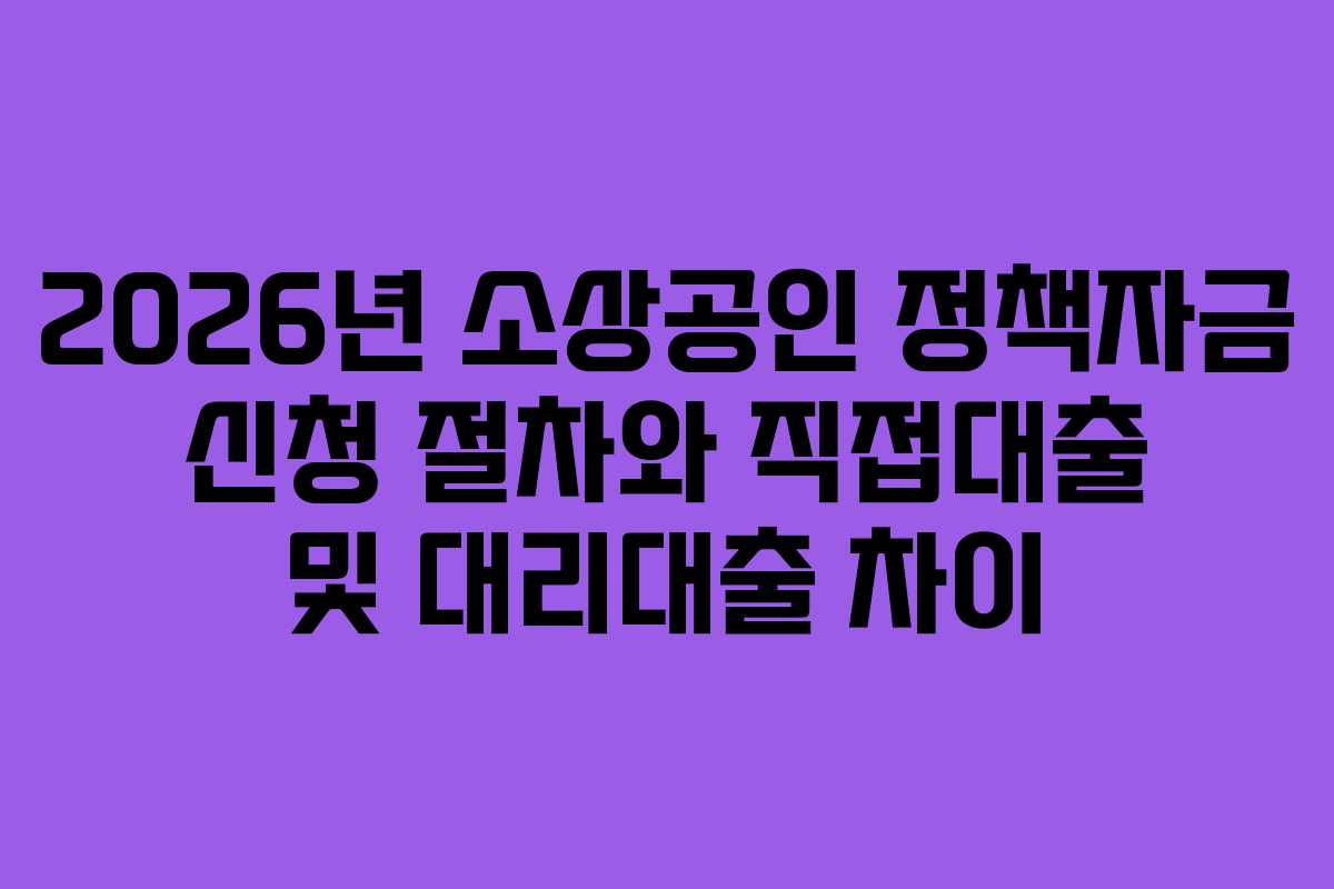 2026년 소상공인 정책자금 신청 절차와 직접대출 및 대리대출 차이