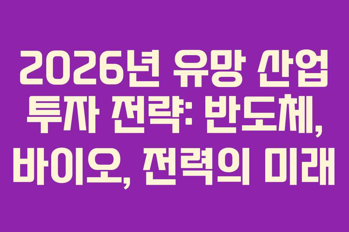 2026년 유망 산업 투자 전략: 반도체, 바이오, 전력의 미래