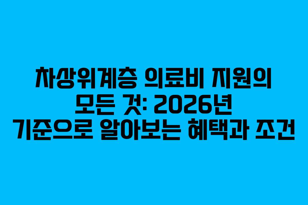 차상위계층 의료비 지원의 모든 것: 2026년 기준으로 알아보는 혜택과 조건 차상위계층 의료비 지원의 모든 것: 2026년 기준으로 알아보는 혜택과 조건