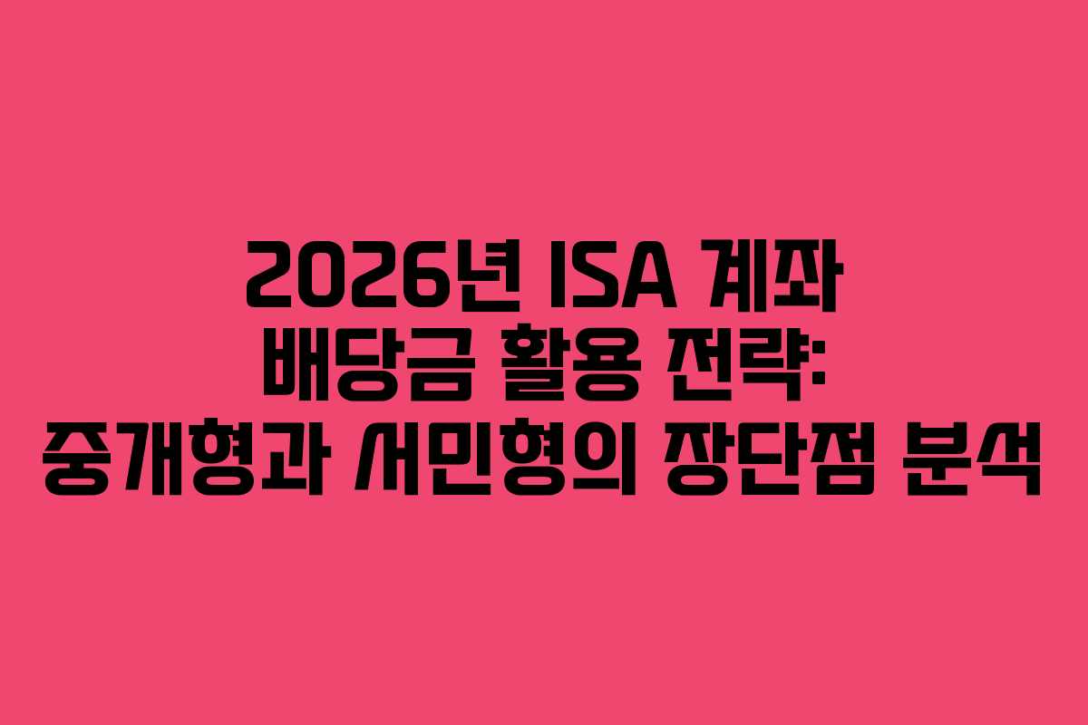 2026년 ISA 계좌 배당금 활용 전략: 중개형과 서민형의 장단점 분석